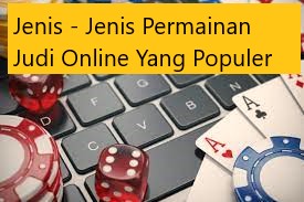 Jenis – Jenis Permainan Judi Online Yang Populer